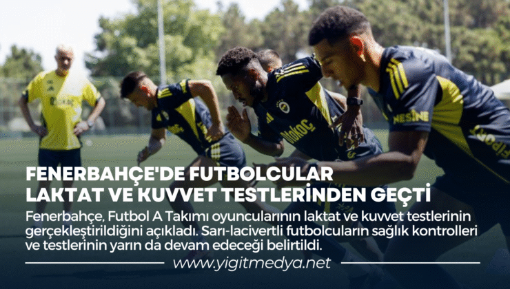 FENERBAHÇE’DE FUTBOLCULAR, LAKTAT VE KUVVET TESTLERİNDEN GEÇTİ