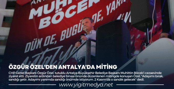 ÖZGÜR ÖZEL’DEN ANTALYA’DA MİTİNG