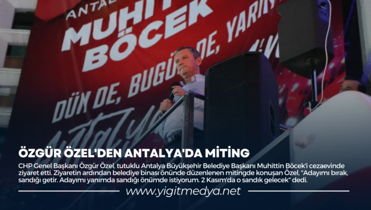 ÖZGÜR ÖZEL’DEN ANTALYA’DA MİTİNG