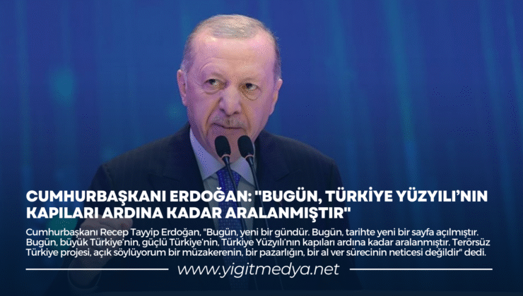 CUMHURBAŞKANI ERDOĞAN: “BUGÜN, TÜRKİYE YÜZYILI’NIN KAPILARI ARDINA KADAR ARALANMIŞTIR”