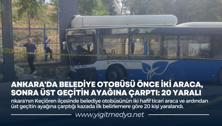 ANKARA’DA BELEDİYE OTOBÜSÜ ÖNCE İKİ ARACA, SONRA ÜST GEÇİTİN AYAĞINA ÇARPTI: 20 YARALI