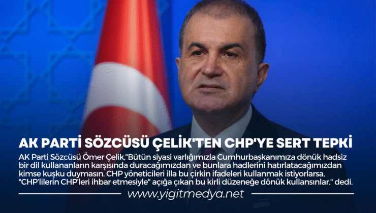 AK PARTİ SÖZCÜSÜ ÇELİK’TEN CHP’YE SERT TEPKİ