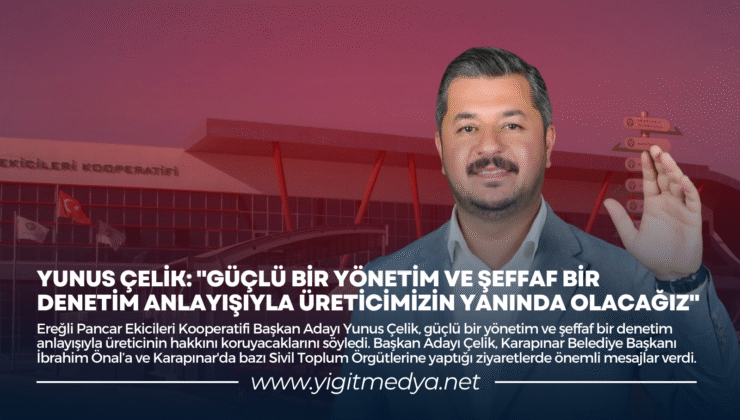 YUNUS ÇELİK: “GÜÇLÜ BİR YÖNETİM VE ŞEFFAF BİR DENETİM ANLAYIŞIYLA ÜRETİCİMİZİN YANINDA OLACAĞIZ”