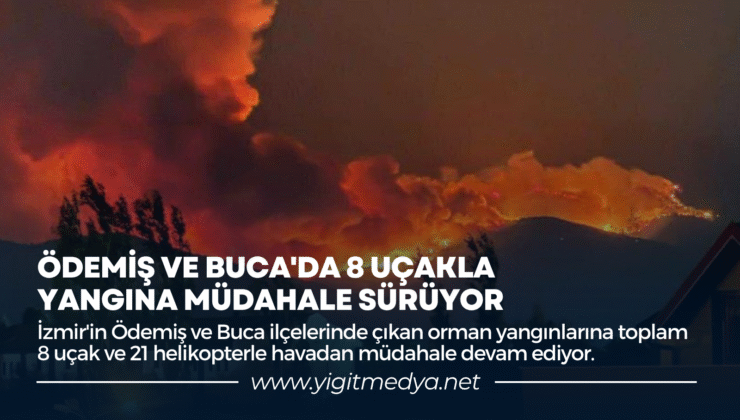 ÖDEMİŞ VE BUCA’DA 8 UÇAKLA YANGINA MÜDAHALE SÜRÜYOR