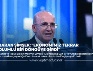 BAKAN ŞİMŞEK: “EKONOMİMİZ TEKRAR OLUMLU BİR DÖNGÜYE GİRDİ”
