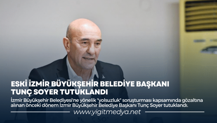 ESKİ İZMİR BELEDİYE BAŞKANI TUNÇ SOYER TUTUKLANDI