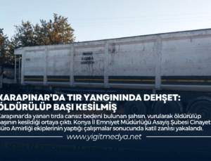 KARAPINAR’DA TIR YANGININDA DEHŞET: ÖLDÜRÜLÜP BAŞI KESİLMİŞ