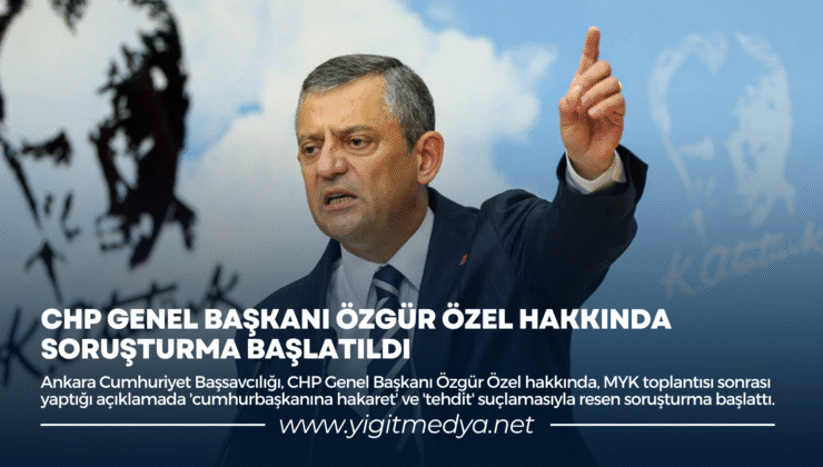 CHP GENEL BAŞKANI ÖZGÜR ÖZEL HAKKINDA SORUŞTURMA BAŞLATILDI