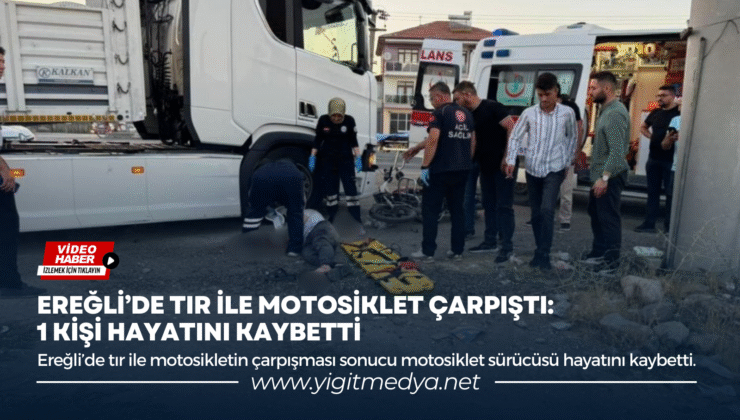 EREĞLİ’DE TIR İLE MOTOSİKLET ÇARPIŞTI: 1 KİŞİ HAYATINI KAYBETTİ