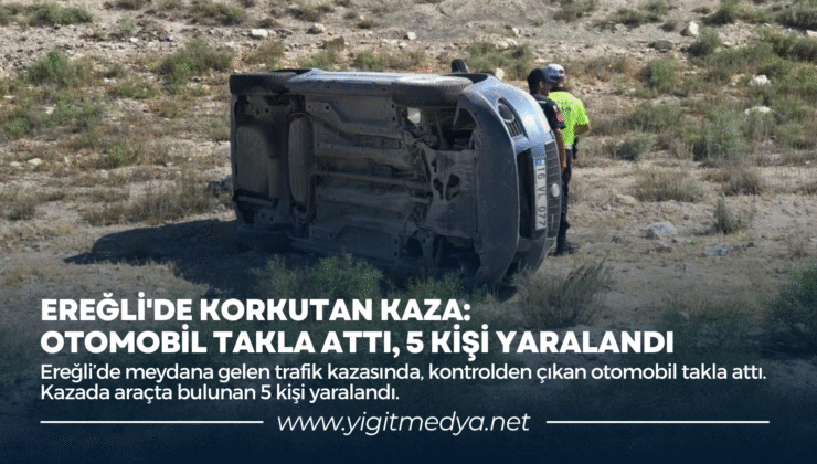 EREĞLİ’DE KORKUTAN KAZA: OTOMOBİL TAKLA ATTI, 5 KİŞİ YARALANDI
