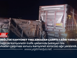 EREĞLİ’DE KAMYONET TIRA ARKADAN ÇARPTI: 1 AĞIR YARALI