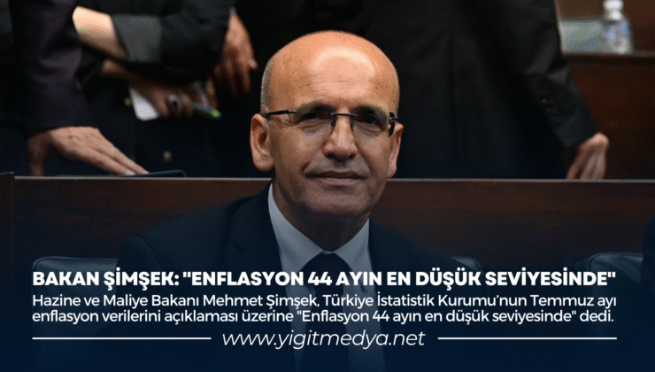 BAKAN ŞİMŞEK: “ENFLASYON 44 AYIN EN DÜŞÜK SEVİYESİNDE”