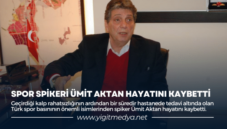 SPOR SPİKERİ ÜMİT AKTAN HAYATINI KAYBETTİ