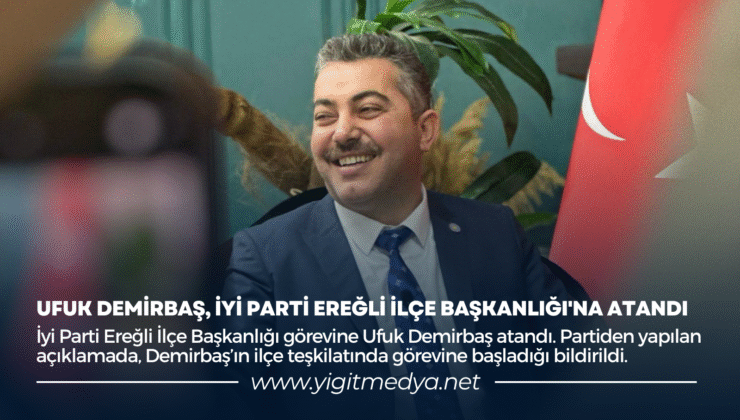 UFUK DEMİRBAŞ, İYİ PARTİ EREĞLİ İLÇE BAŞKANLIĞI’NA ATANDI