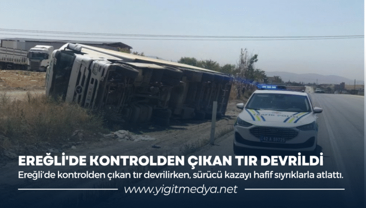 EREĞLİ’DE KONTROLDEN ÇIKAN TIR DEVRİLDİ