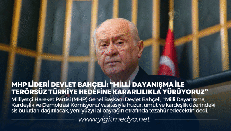 MHP LİDERİ DEVLET BAHÇELİ: “MİLLİ DAYANIŞMA İLE TERÖRSÜZ TÜRKİYE HEDEFİNE KARARLILIKLA YÜRÜYORUZ”