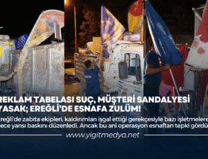 REKLAM TABELASI SUÇ, MÜŞTERİ SANDALYESİ YASAK; EREĞLİ’DE ESNAFA ZULÜM!
