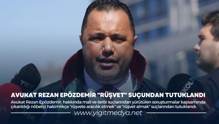 AVUKAT REZAN EPÖZDEMİR “RÜŞVET” SUÇUNDAN TUTUKLANDI