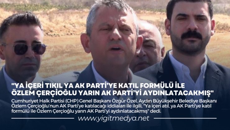 “YA İÇERİ TIKIL YA DA AK PARTİ’YE KATIL FORMÜLÜ İLE ÖZLEM ÇERÇİOĞLU YARIN AK PARTİ’Yİ AYDINLATACAKMIŞ”
