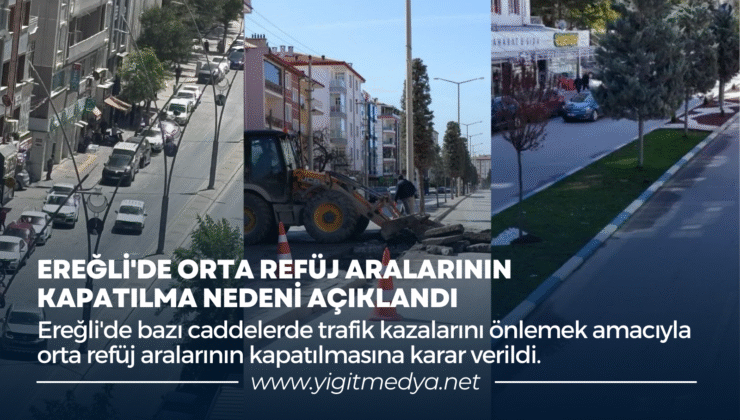 EREĞLİ’DE ORTA REFÜJ ARALARININ KAPATILMA NEDENİ AÇIKLANDI