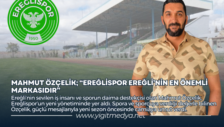 MAHMUT ÖZÇELİK; “EREĞLİSPOR EREĞLİ’NİN EN ÖNEMLİ MARKASIDIR”