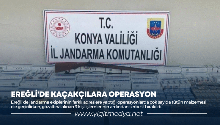 EREĞLİ’DE KAÇAKÇILARA OPERASYON