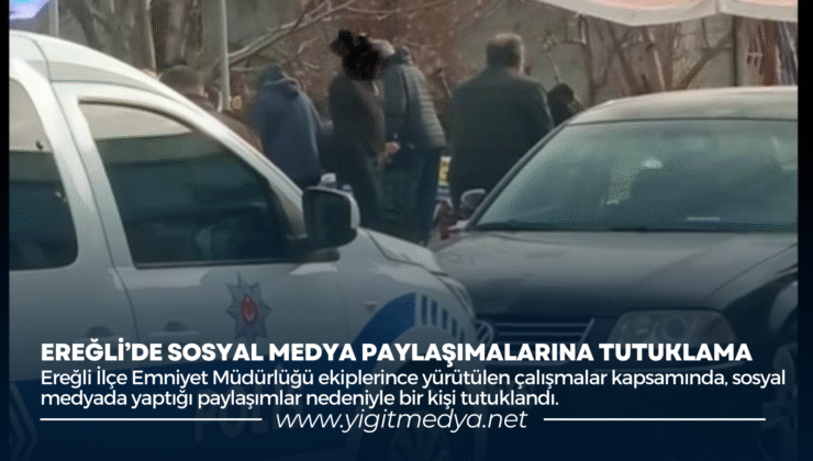 EREĞLİ’DE SOSYAL MEDYA PAYLAŞIMALARINA TUTUKLAMA
