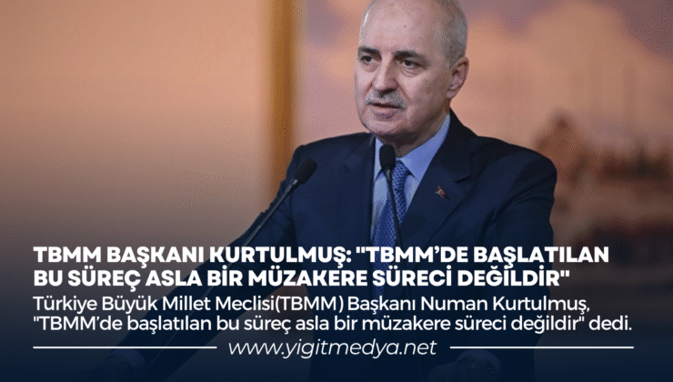 TBMM BAŞKANI KURTULMUŞ: “TBMM’DE BAŞLATILAN BU SÜREÇ ASLA BİR MÜZAKERE SÜRECİ DEĞİLDİR”