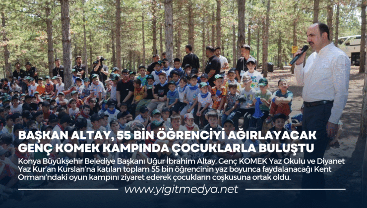 BAŞKAN ALTAY, 55 BİN ÖĞRENCİYİ AĞIRLAYACAK GENÇ KOMEK KAMPINDA ÇOCUKLARLA BULUŞTU