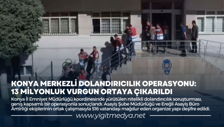 KONYA MERKEZLİ DOLANDIRICILIK OPERASYONU: 13 MİLYONLUK VURGUN ORTAYA ÇIKARILDI