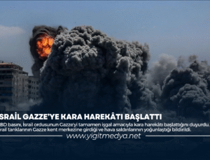 İSRAİL GAZZE’YE KARA HAREKATI BAŞLATTI