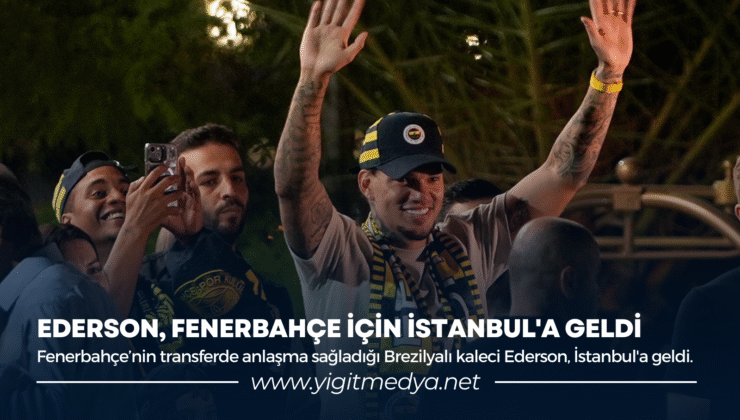 EDERSON, FENERBAHÇE İÇİN İSTANBUL’A GELDİ