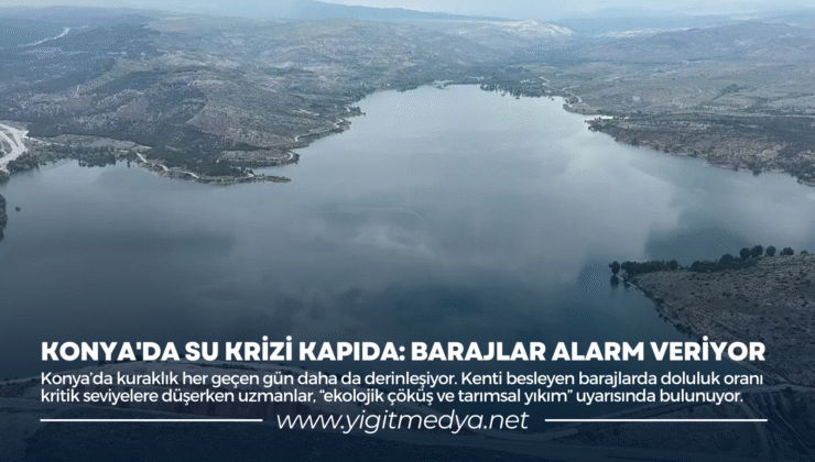 KONYA’DA SU KRİZİ KAPIDA: BARAJLAR ALARM VERİYOR