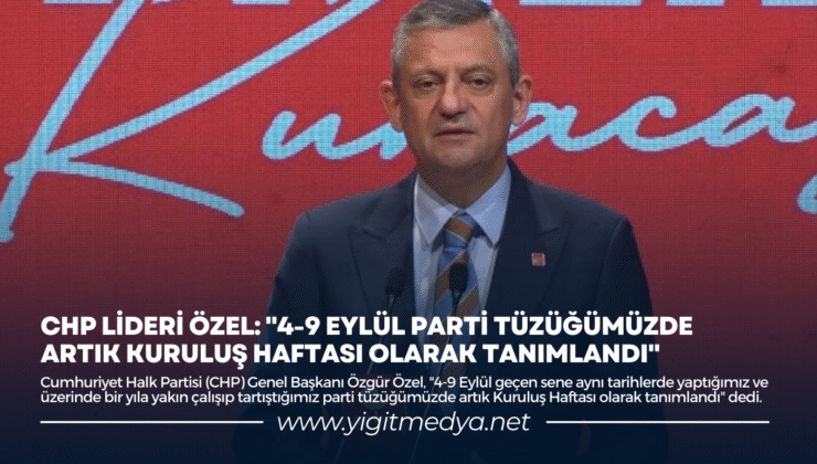 CHP LİDERİ ÖZEL: “4-9 EYLÜL PARTİ TÜZÜĞÜMÜZDE ARTIK KURULUŞ HAFTASI OLARAK TANIMLANDI”
