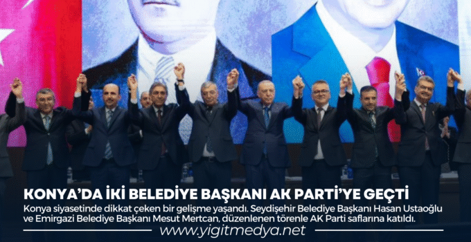 KONYA’DA İKİ BELEDİYE BAŞKANI AK PARTİ’YE GEÇTİ