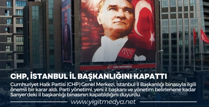 CHP, İSTANBUL İL BAŞKANLIĞINI KAPATTI