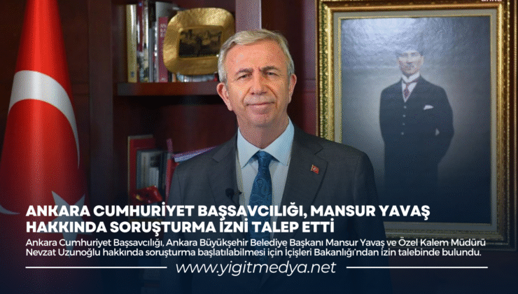 ANKARA CUMHURİYET BAŞSAVCILIĞI, MANSUR YAVAŞ HAKKINDA SORUŞTURMA İZNİ TALEP ETTİ