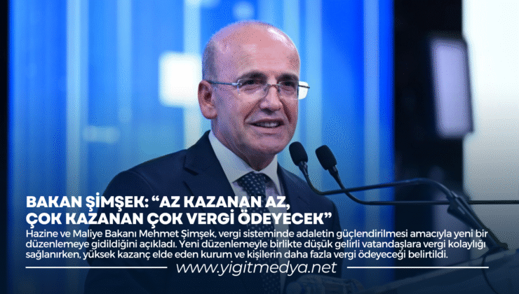 BAKAN ŞİMŞEK: “AZ KAZANAN AZ, ÇOK KAZANAN ÇOK VERGİ ÖDEYECEK”