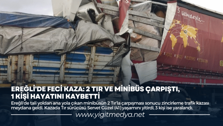 EREĞLİ’DE FECİ KAZA: 2 TIR VE MİNİBÜS ÇARPIŞTI, 1 KİŞİ HAYATINI KAYBETTİ