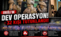 EREĞLİ’DEKİ DEV UYUŞTURUCU OPERASYONUNUN DETAYLARI BELLİ OLDU: 32 KİŞİ TUTUKLANDI
